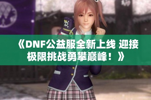 《DNF公益服全新上线 迎接极限挑战勇攀巅峰！》