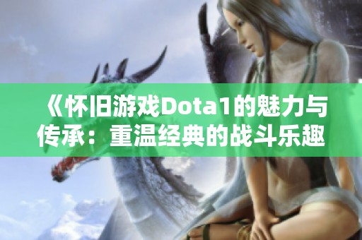 《怀旧游戏Dota1的魅力与传承：重温经典的战斗乐趣》