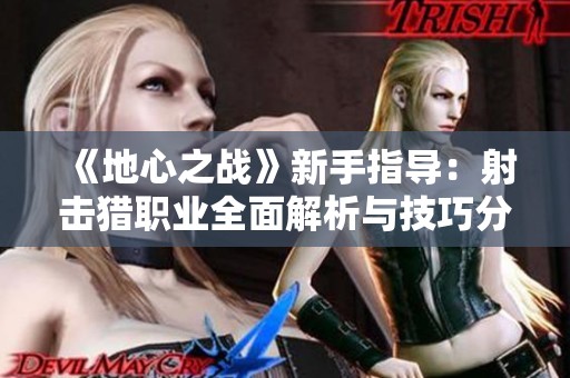 《地心之战》新手指导：射击猎职业全面解析与技巧分享
