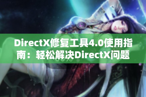 DirectX修复工具4.0使用指南：轻松解决DirectX问题的方法