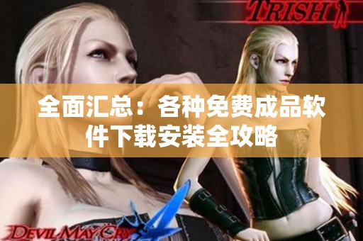 全面汇总：各种免费成品软件下载安装全攻略