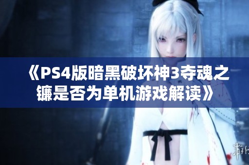 《PS4版暗黑破坏神3夺魂之镰是否为单机游戏解读》