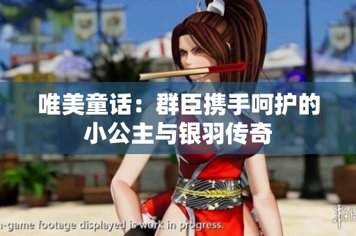 唯美童话：群臣携手呵护的小公主与银羽传奇