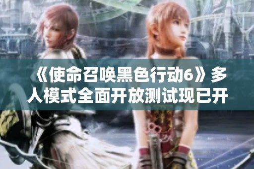 《使命召唤黑色行动6》多人模式全面开放测试现已开始