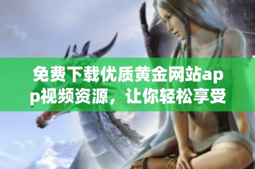 免费下载优质黄金网站app视频资源，让你轻松享受精彩内容