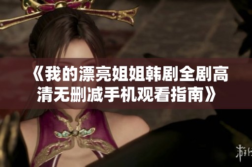 《我的漂亮姐姐韩剧全剧高清无删减手机观看指南》