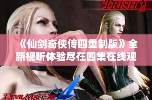 《仙剑奇侠传四重制版》全新视听体验尽在四集在线观看中