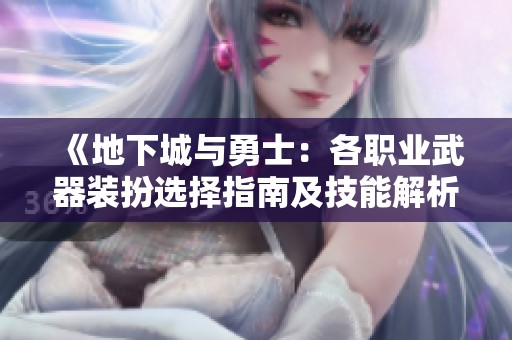 《地下城与勇士：各职业武器装扮选择指南及技能解析》