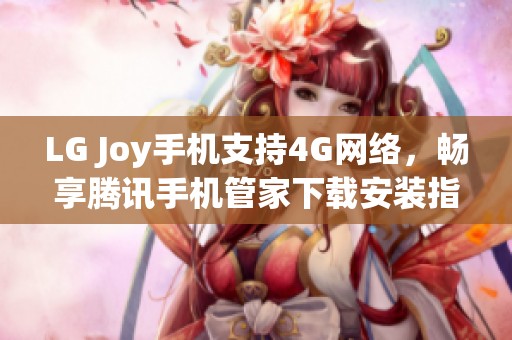 LG Joy手机支持4G网络，畅享腾讯手机管家下载安装指南