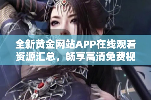 全新黄金网站APP在线观看资源汇总，畅享高清免费视频体验