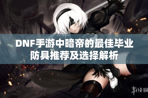 DNF手游中暗帝的最佳毕业防具推荐及选择解析
