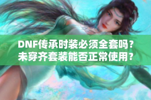 DNF传承时装必须全套吗？未穿齐套装能否正常使用？