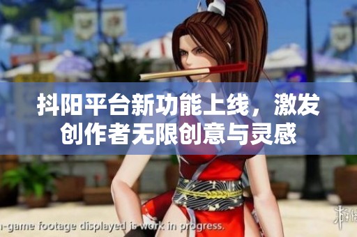 抖阳平台新功能上线，激发创作者无限创意与灵感