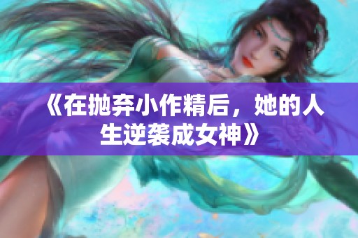 《在抛弃小作精后，她的人生逆袭成女神》