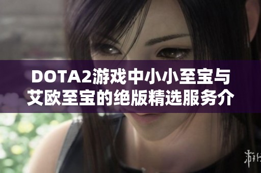 DOTA2游戏中小小至宝与艾欧至宝的绝版精选服务介绍