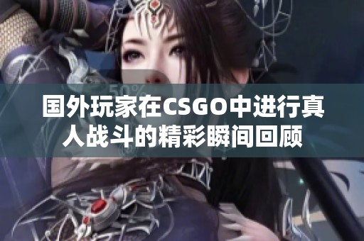 国外玩家在CSGO中进行真人战斗的精彩瞬间回顾