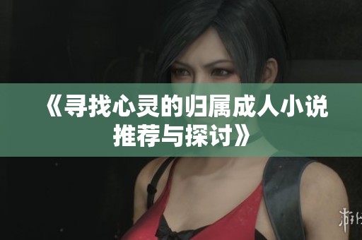 《寻找心灵的归属成人小说推荐与探讨》
