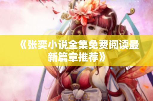 《张奕小说全集免费阅读最新篇章推荐》