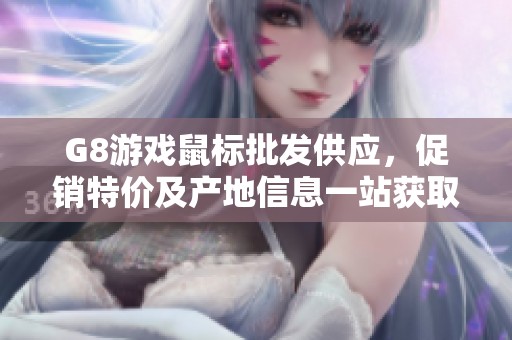 G8游戏鼠标批发供应，促销特价及产地信息一站获取