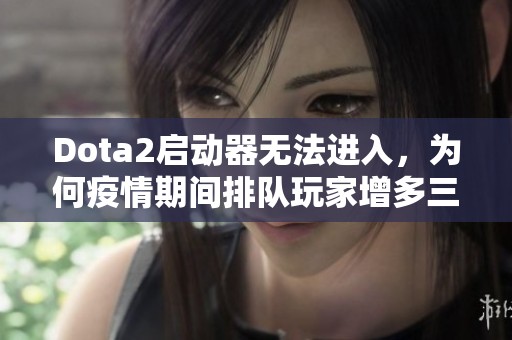 Dota2启动器无法进入，为何疫情期间排队玩家增多三小时？