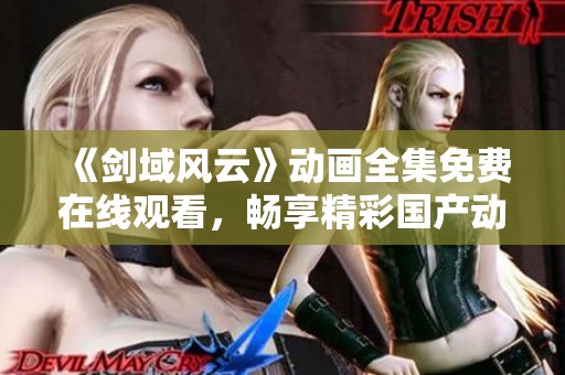 《剑域风云》动画全集免费在线观看，畅享精彩国产动漫之旅