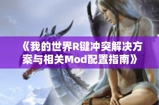 《我的世界R键冲突解决方案与相关Mod配置指南》