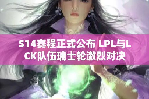 S14赛程正式公布 LPL与LCK队伍瑞士轮激烈对决