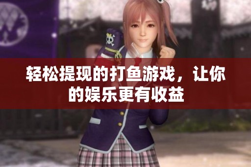 轻松提现的打鱼游戏，让你的娱乐更有收益