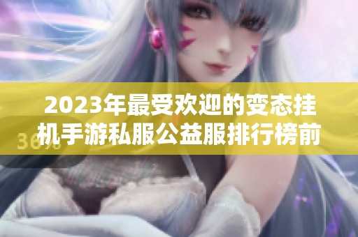 2023年最受欢迎的变态挂机手游私服公益服排行榜前十名揭秘