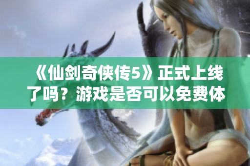 《仙剑奇侠传5》正式上线了吗？游戏是否可以免费体验？