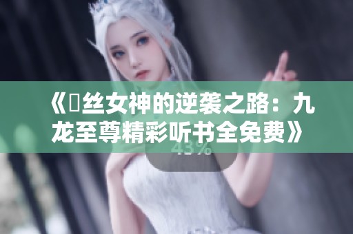 《屌丝女神的逆袭之路：九龙至尊精彩听书全免费》
