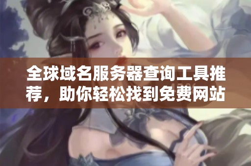 全球域名服务器查询工具推荐，助你轻松找到免费网站