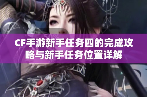 CF手游新手任务四的完成攻略与新手任务位置详解