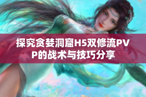 探究贪婪洞窟H5双修流PVP的战术与技巧分享