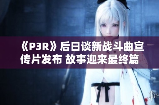 《P3R》后日谈新战斗曲宣传片发布 故事迎来最终篇章