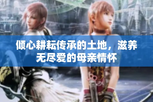 倾心耕耘传承的土地，滋养无尽爱的母亲情怀