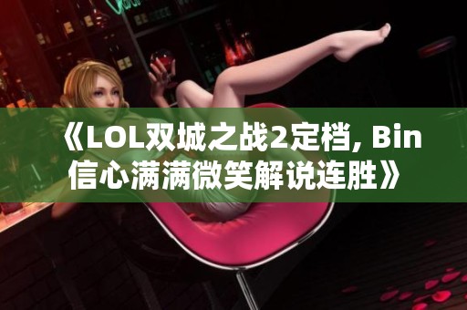 《LOL双城之战2定档, Bin信心满满微笑解说连胜》