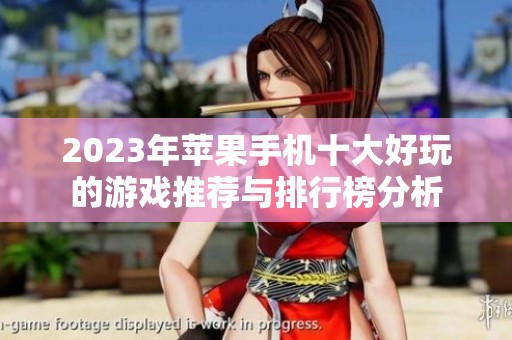 2023年苹果手机十大好玩的游戏推荐与排行榜分析