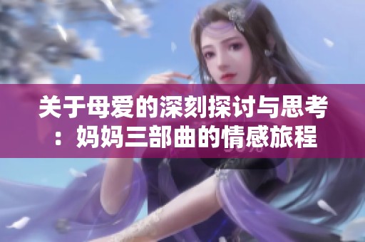 关于母爱的深刻探讨与思考：妈妈三部曲的情感旅程