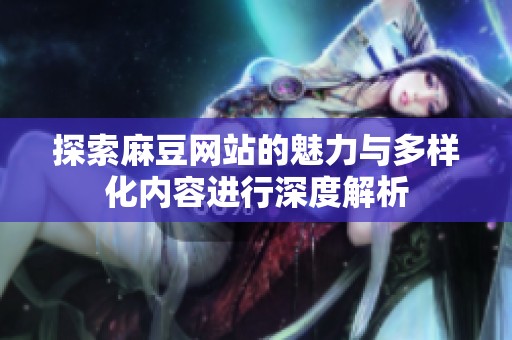 探索麻豆网站的魅力与多样化内容进行深度解析