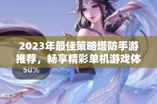 2023年最佳策略塔防手游推荐，畅享精彩单机游戏体验