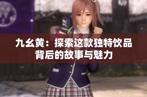 九幺黄：探索这款独特饮品背后的故事与魅力