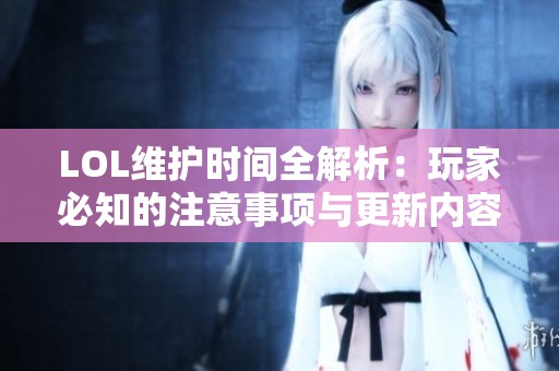 LOL维护时间全解析：玩家必知的注意事项与更新内容