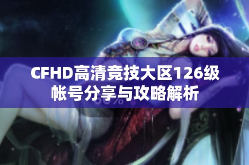 CFHD高清竞技大区126级帐号分享与攻略解析