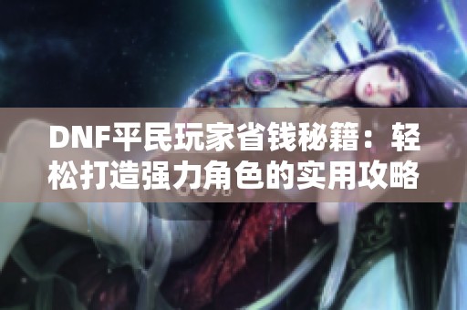 DNF平民玩家省钱秘籍：轻松打造强力角色的实用攻略