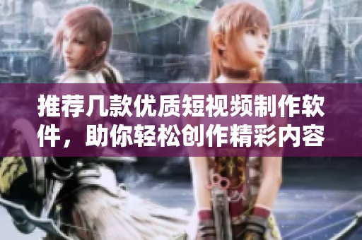 推荐几款优质短视频制作软件，助你轻松创作精彩内容