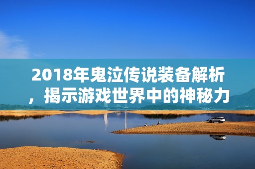 2018年鬼泣传说装备解析，揭示游戏世界中的神秘力量与冒险乐趣