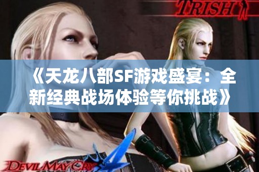 《天龙八部SF游戏盛宴：全新经典战场体验等你挑战》