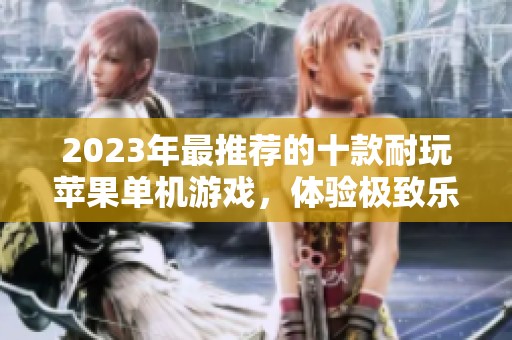 2023年最推荐的十款耐玩苹果单机游戏，体验极致乐趣