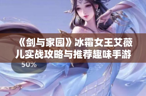《剑与家园》冰霜女王艾薇儿实战攻略与推荐趣味手游分享